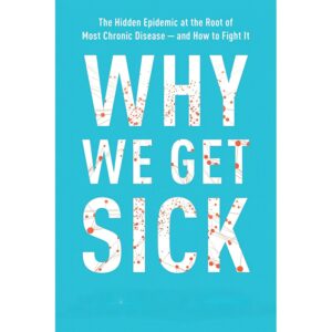 Why We Get Sick: The Hidden Epidemic At The Root Of Most Chronic Disease--and How to Fight It