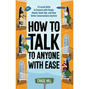 How to Talk to Anyone with Ease:9 Crucial Skills to Connect with People, Master Small Talk, and Have Better Conversations Anytime